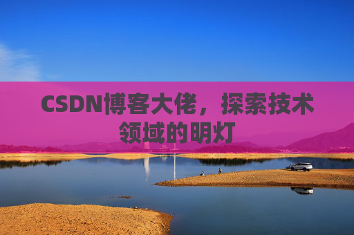 CSDN博客大佬，探索技术领域的明灯